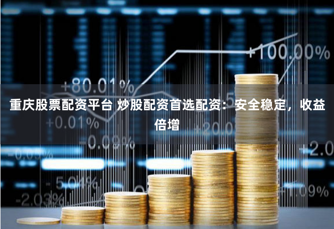 重庆股票配资平台 炒股配资首选配资：安全稳定，收益倍增