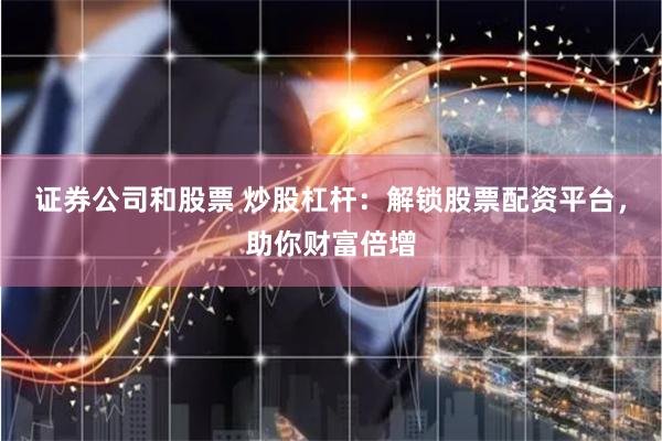 证券公司和股票 炒股杠杆：解锁股票配资平台，助你财富倍增