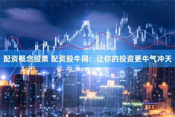 配资概念股票 配资股牛网：让你的投资更牛气冲天