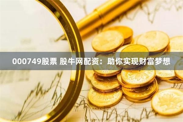 000749股票 股牛网配资：助你实现财富梦想