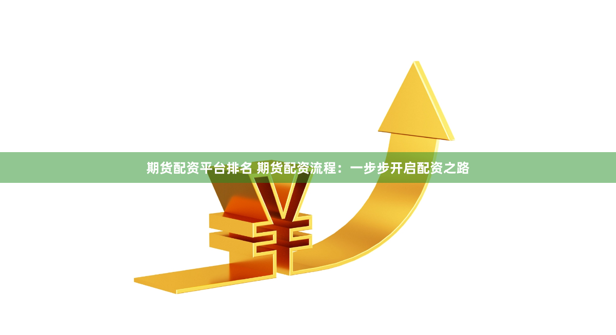 期货配资平台排名 期货配资流程：一步步开启配资之路