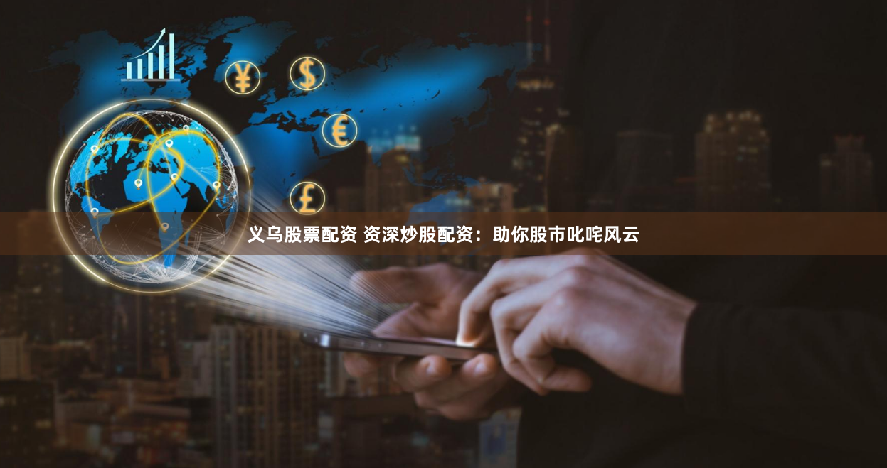 义乌股票配资 资深炒股配资：助你股市叱咤风云