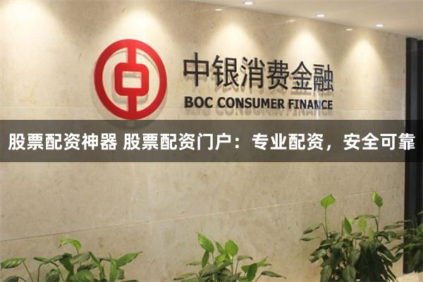 股票配资神器 股票配资门户：专业配资，安全可靠