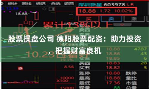 股票操盘公司 德阳股票配资：助力投资，把握财富良机