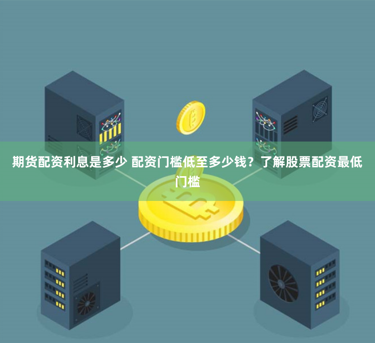 期货配资利息是多少 配资门槛低至多少钱？了解股票配资最低门槛