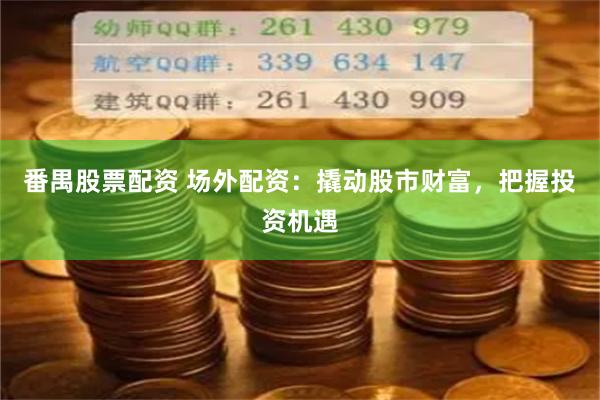 番禺股票配资 场外配资：撬动股市财富，把握投资机遇
