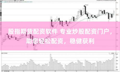 股指期货配资软件 专业炒股配资门户，助您轻松配资，稳健获利