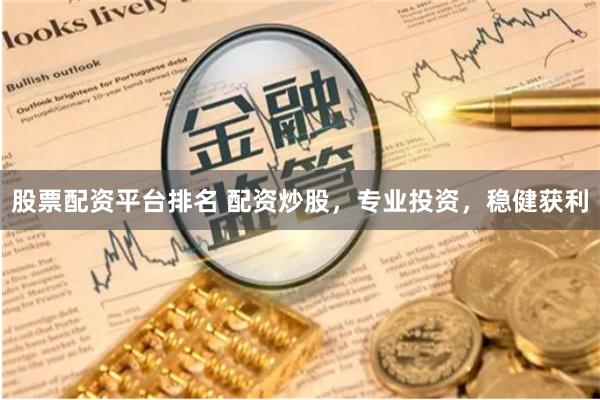 股票配资平台排名 配资炒股，专业投资，稳健获利