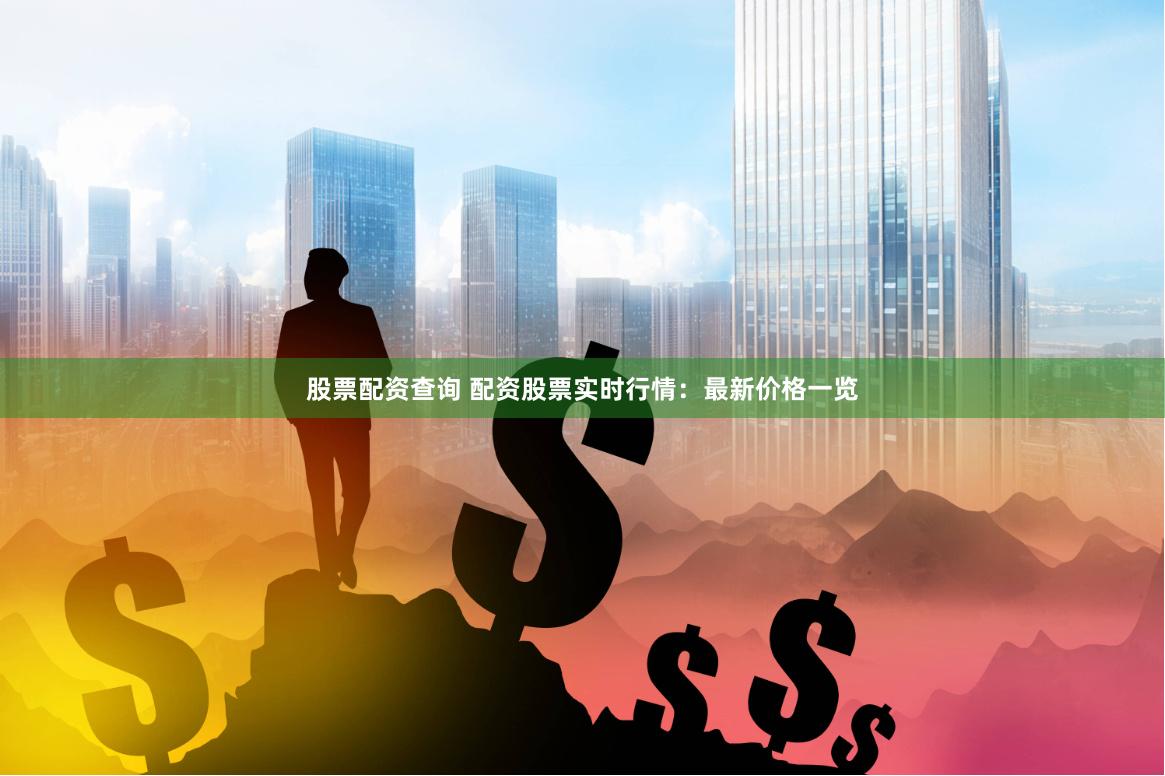 股票配资查询 配资股票实时行情：最新价格一览