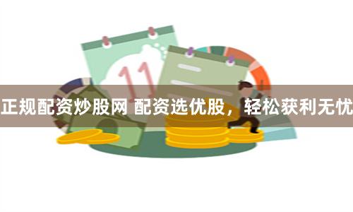 正规配资炒股网 配资选优股，轻松获利无忧