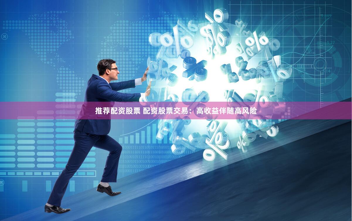 推荐配资股票 配资股票交易：高收益伴随高风险