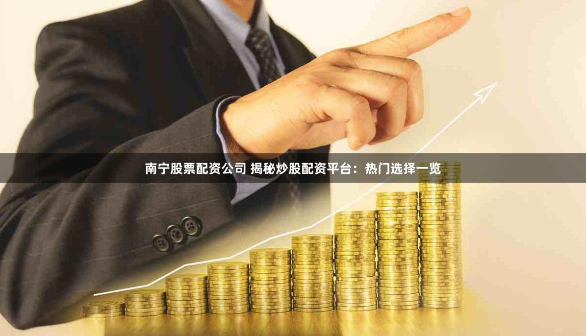 南宁股票配资公司 揭秘炒股配资平台：热门选择一览
