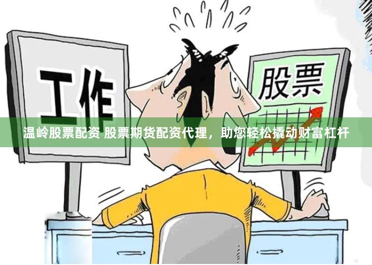 温岭股票配资 股票期货配资代理，助您轻松撬动财富杠杆