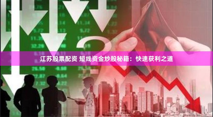 江苏股票配资 短线资金炒股秘籍：快速获利之道