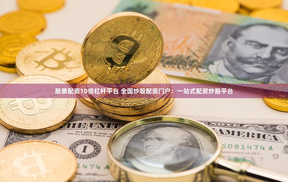 股票配资10倍杠杆平台 全国炒股配资门户：一站式配资炒股平台