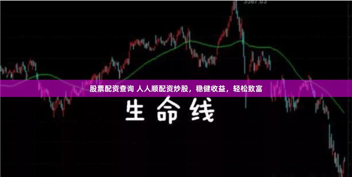 股票配资查询 人人顺配资炒股，稳健收益，轻松致富