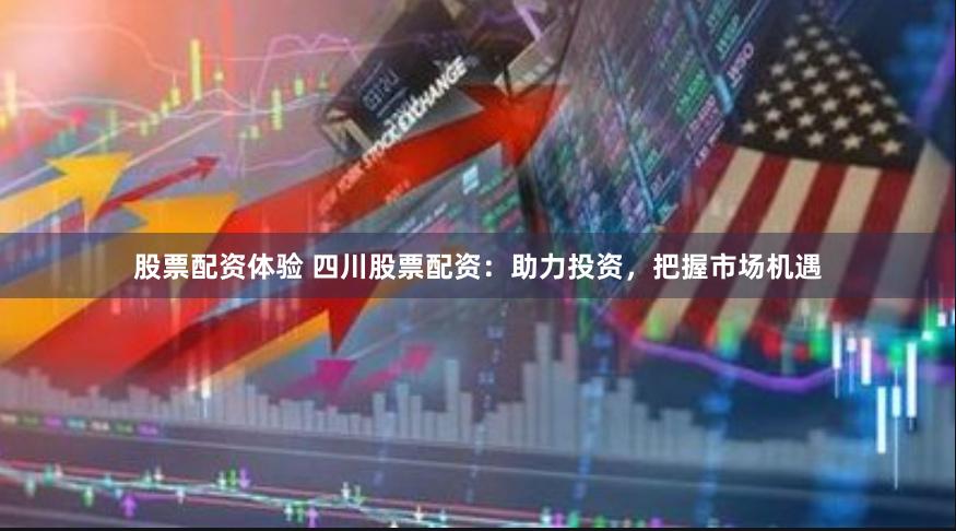 股票配资体验 四川股票配资：助力投资，把握市场机遇