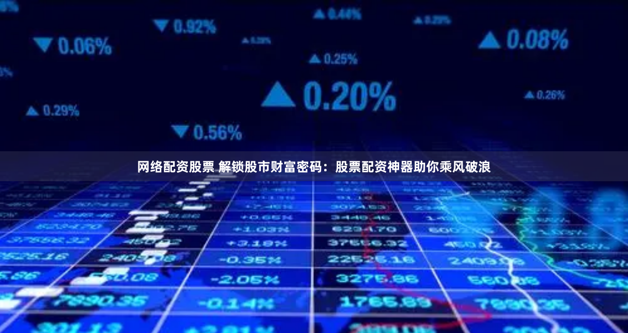 网络配资股票 解锁股市财富密码：股票配资神器助你乘风破浪