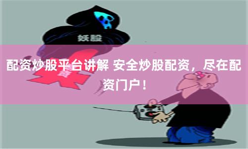 配资炒股平台讲解 安全炒股配资，尽在配资门户！