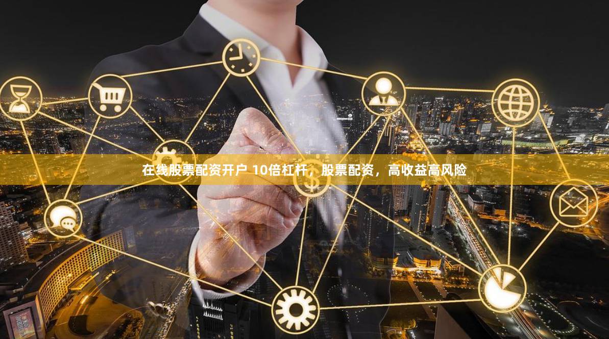 在线股票配资开户 10倍杠杆，股票配资，高收益高风险