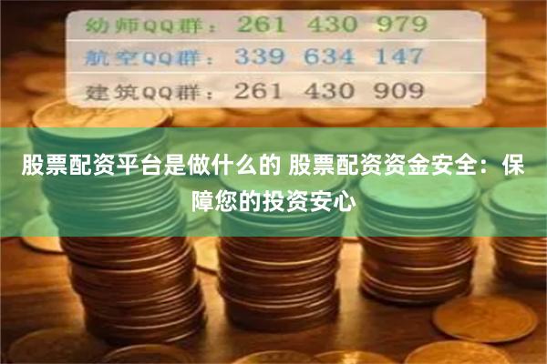 股票配资平台是做什么的 股票配资资金安全:保障您的投资安心