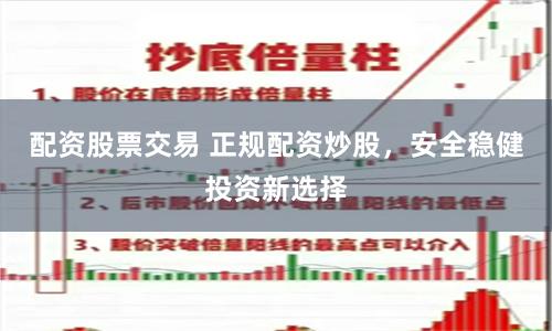 配资股票交易 正规配资炒股，安全稳健投资新选择