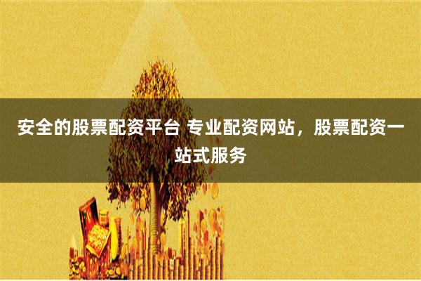 安全的股票配资平台 专业配资网站，股票配资一站式服务