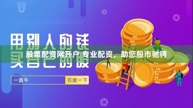 股票配资网开户 专业配资，助您股市驰骋