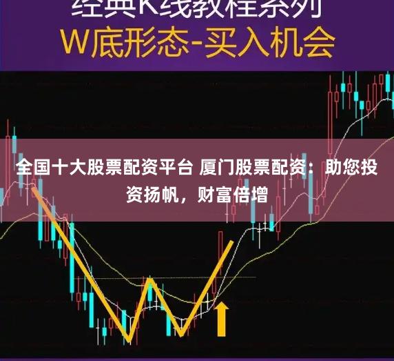 全国十大股票配资平台 厦门股票配资：助您投资扬帆，财富倍增