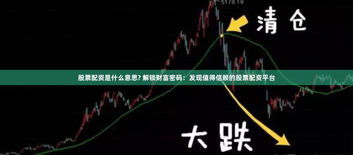 股票配资是什么意思? 解锁财富密码：发现值得信赖的股票配资平台