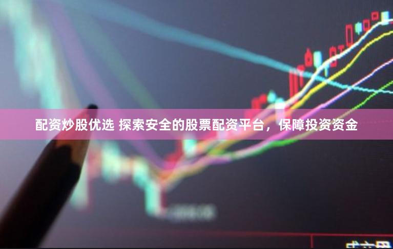 配资炒股优选 探索安全的股票配资平台，保障投资资金