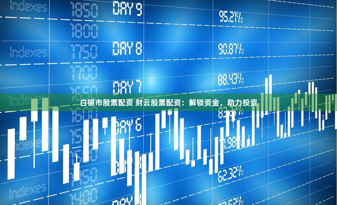 白银市股票配资 财云股票配资：解锁资金，助力投资