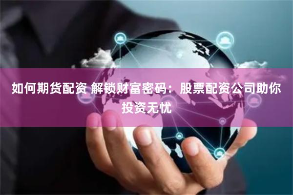 如何期货配资 解锁财富密码：股票配资公司助你投资无忧