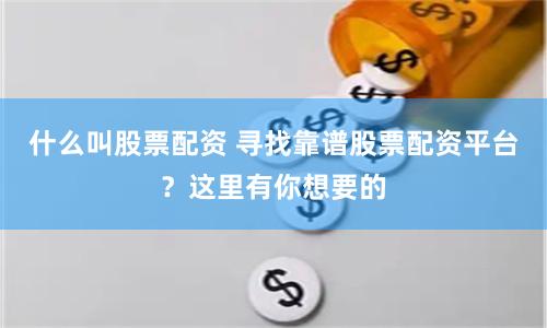 什么叫股票配资 寻找靠谱股票配资平台?这里有你想要的