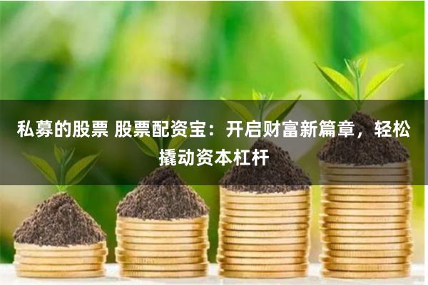 私募的股票 股票配资宝:开启财富新篇章,轻松撬动资本杠杆