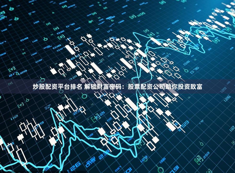 炒股配资平台排名 解锁财富密码:股票配资公司助你投资致富