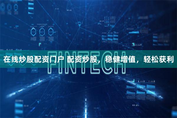 在线炒股配资门户 配资炒股,稳健增值,轻松获利