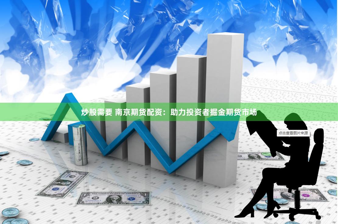炒股需要 南京期货配资:助力投资者掘金期货市场