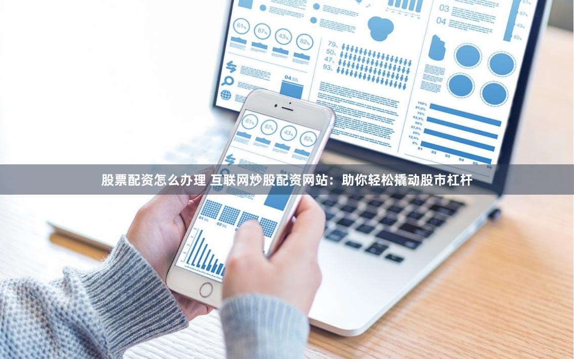 股票配资怎么办理 互联网炒股配资网站:助你轻松撬动股市杠杆