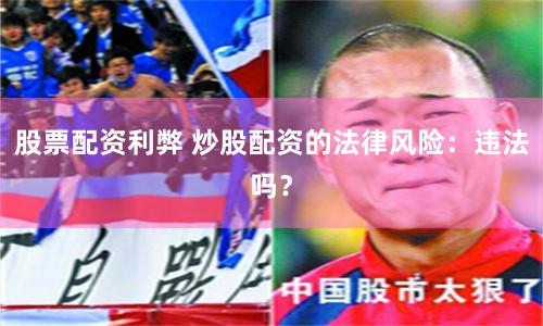 股票配资利弊 炒股配资的法律风险：违法吗？