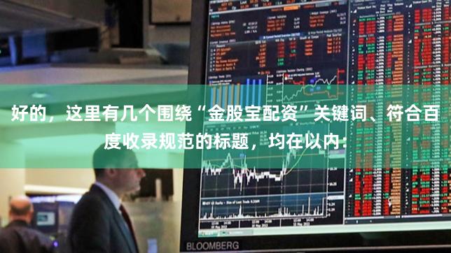 好的，这里有几个围绕“金股宝配资”关键词、符合百度收录规范的标题，均在以内：