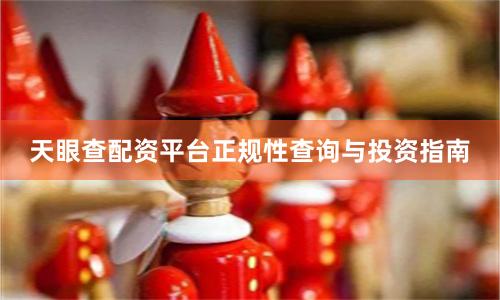天眼查配资平台正规性查询与投资指南