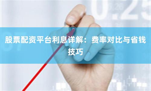 股票配资平台利息详解：费率对比与省钱技巧