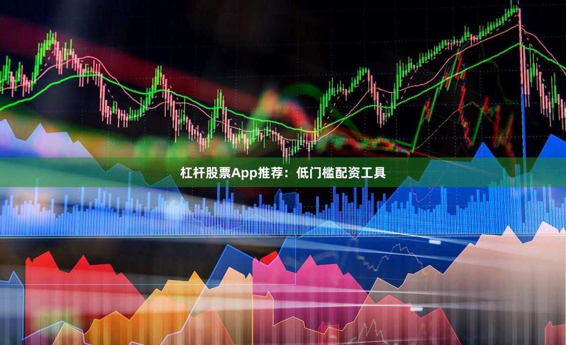 杠杆股票App推荐：低门槛配资工具