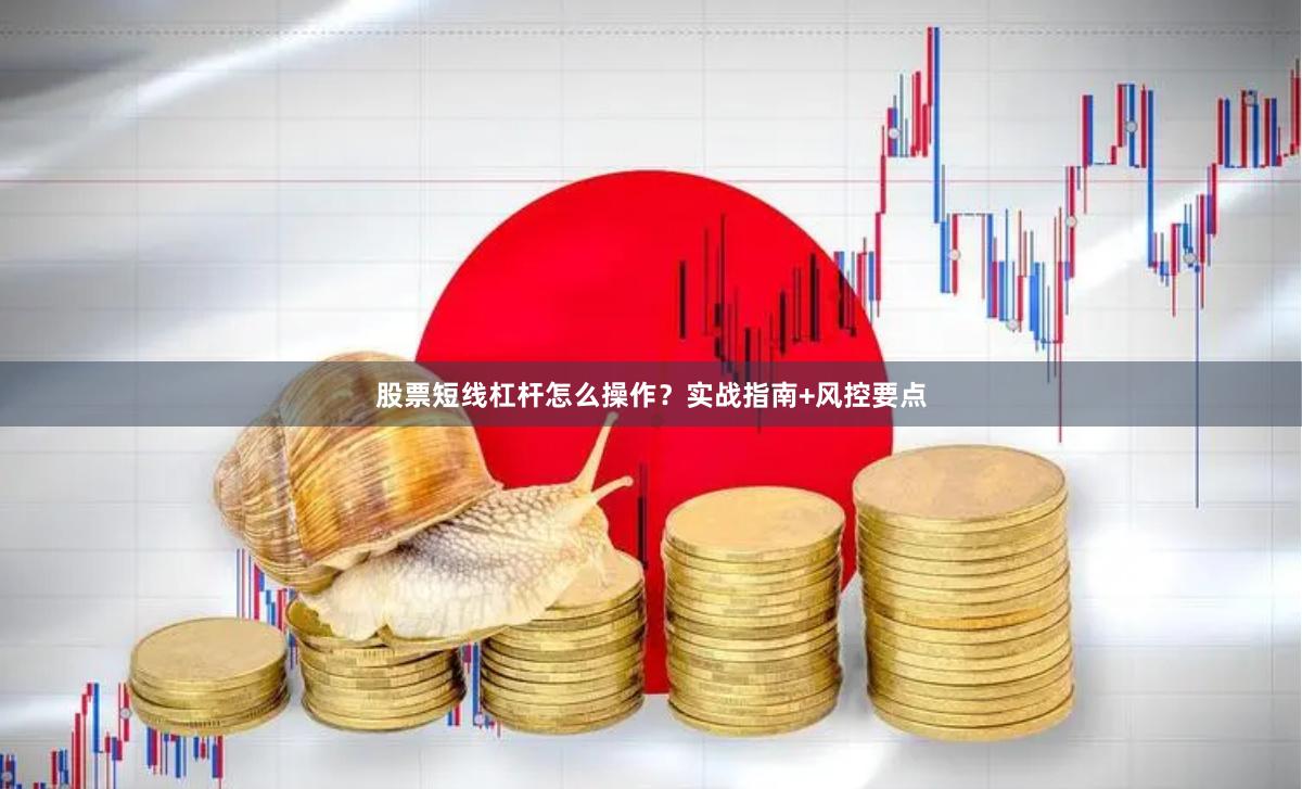 股票短线杠杆怎么操作？实战指南+风控要点