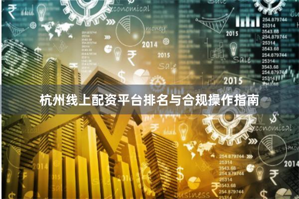 杭州线上配资平台排名与合规操作指南