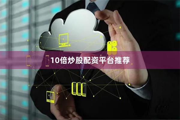 10倍炒股配资平台推荐