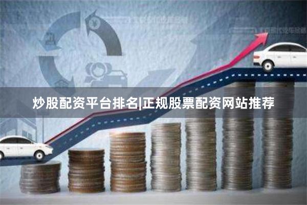 炒股配资平台排名|正规股票配资网站推荐