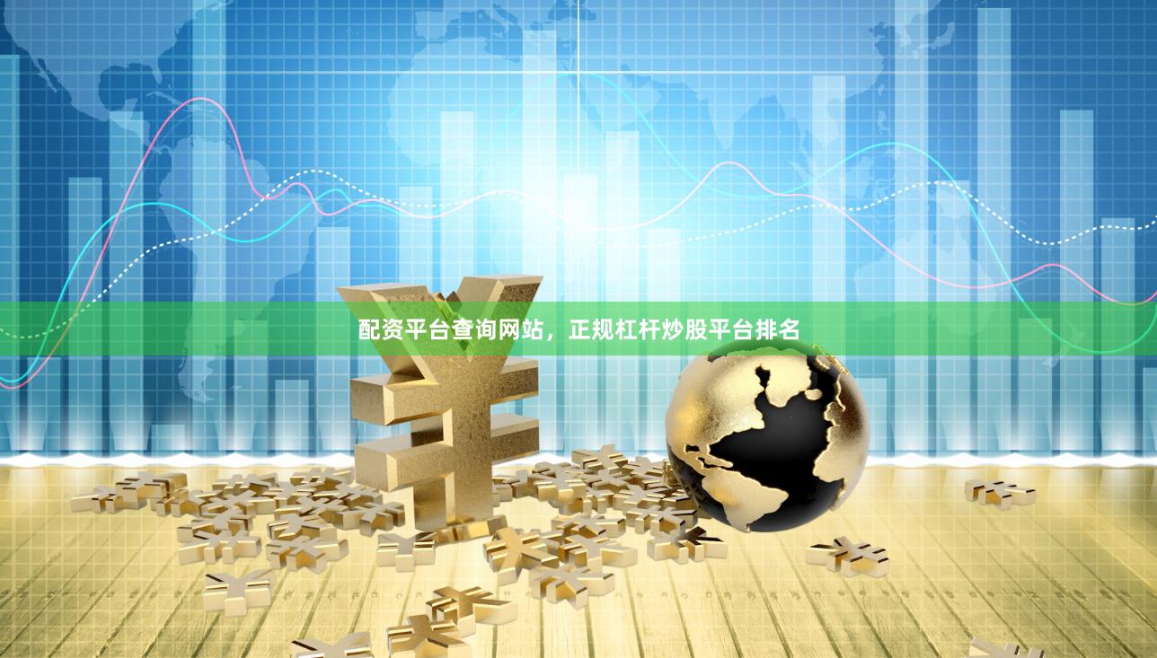 配资平台查询网站，正规杠杆炒股平台排名