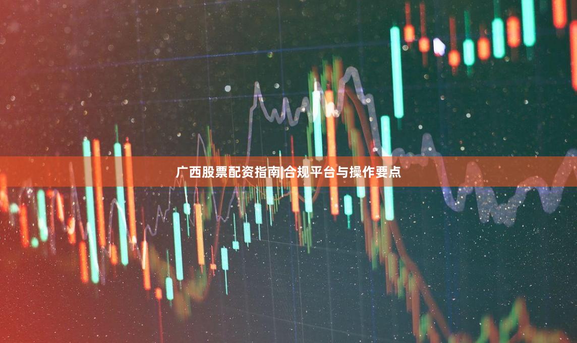 广西股票配资指南|合规平台与操作要点
